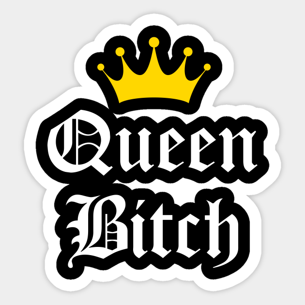 Queen Bitch Queen Bitch Sticker TeePublic